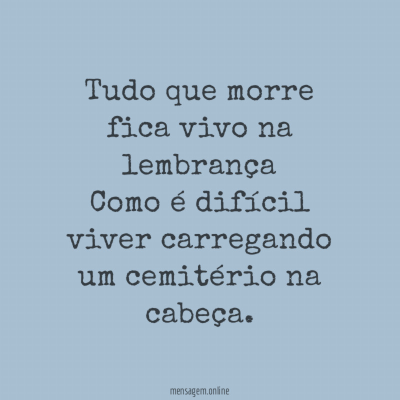 Tudo que morre fica vivo na lembrança Como é