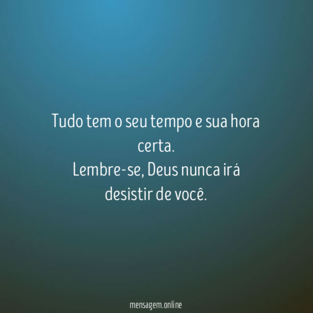 Tudo tem o seu tempo e sua hora certa