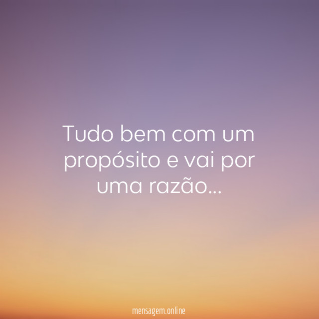 Tudo vem com um propósito