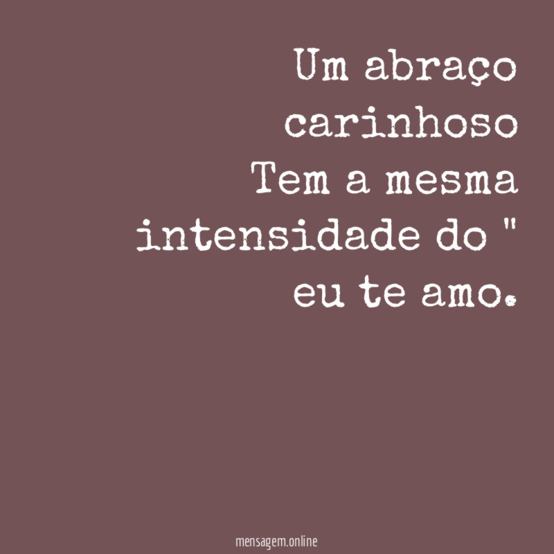 Um abraço carinhoso Tem a mesma intensidade do " eu te amo