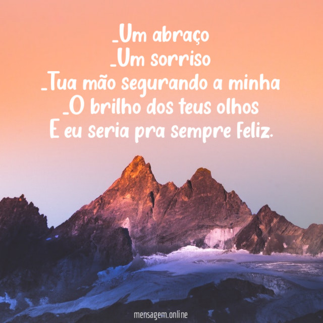Um abraço _Um sorriso _Tua mão segurando a minha _O brilho