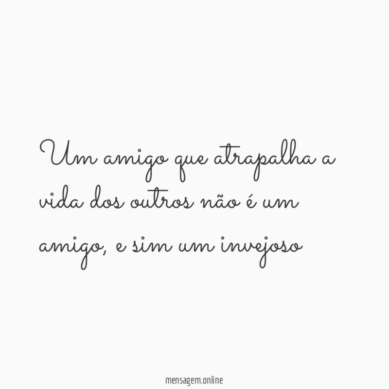 Um amigo que atrapalha a vida dos outros não é um amigo