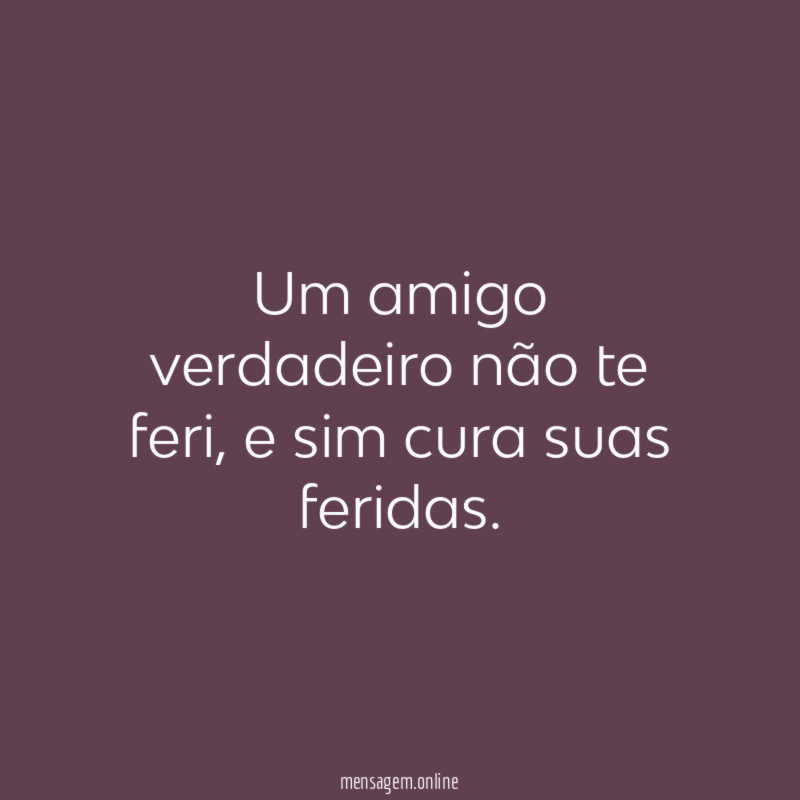 Um amigo verdadeiro não te feri