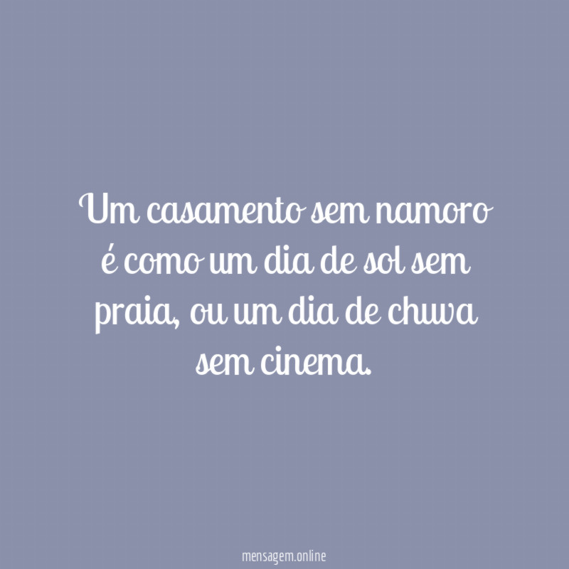 Um casamento sem namoro é como um dia de sol sem praia
