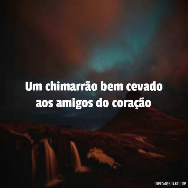 Um chimarrão bem cevado aos amigos do coração"