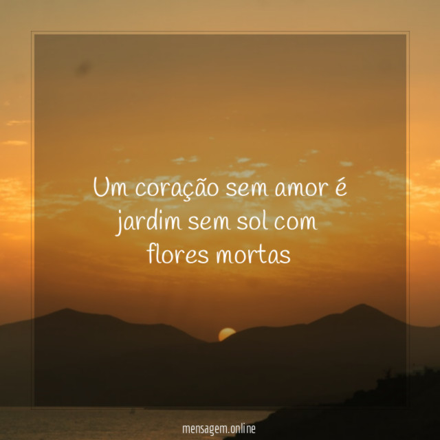 Um coração sem amor é jardim sem sol com flores mortas