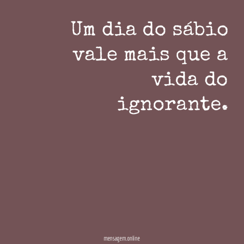 Um dia do sábio vale mais que a vida do ignorante
