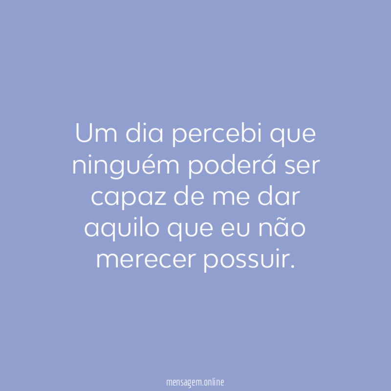 Um dia percebi que ninguém poderá ser capaz