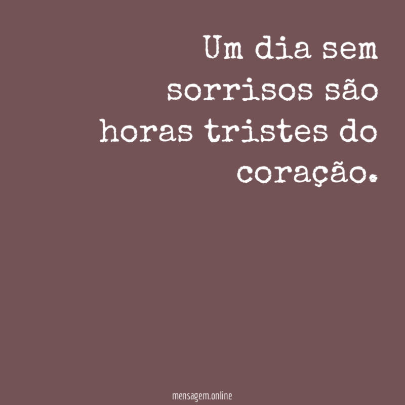 Um dia sem sorrisos são horas tristes do coração
