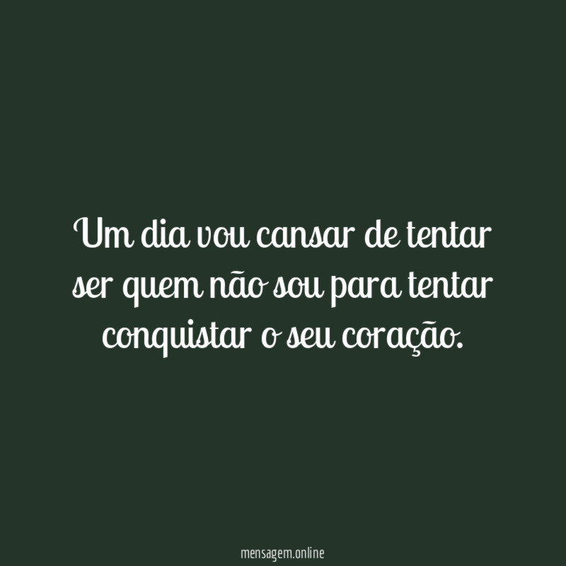 Um dia vou cansar de tentar ser quem