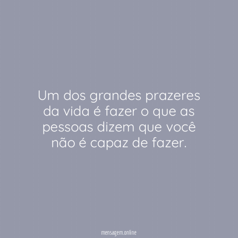 Um dos grandes prazeres da vida é fazer
