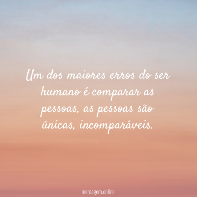 Um dos maiores erros do ser humano é comparar as pessoas