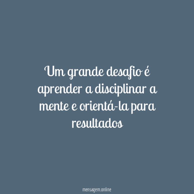 Um grande desafio é aprender a disciplinar a