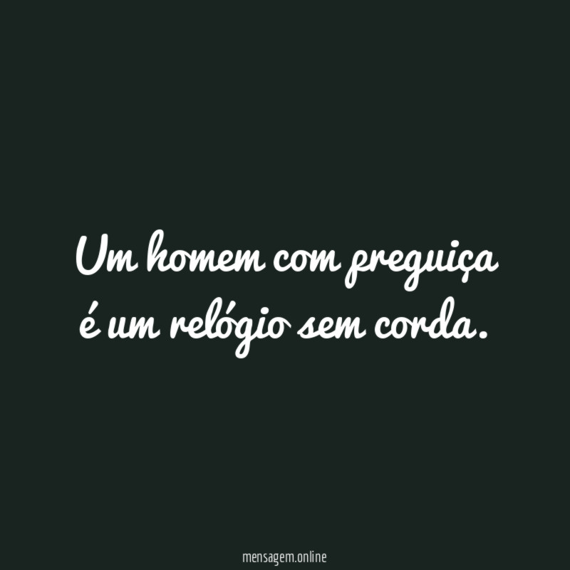 Um homem com preguiça é um relógio sem corda
