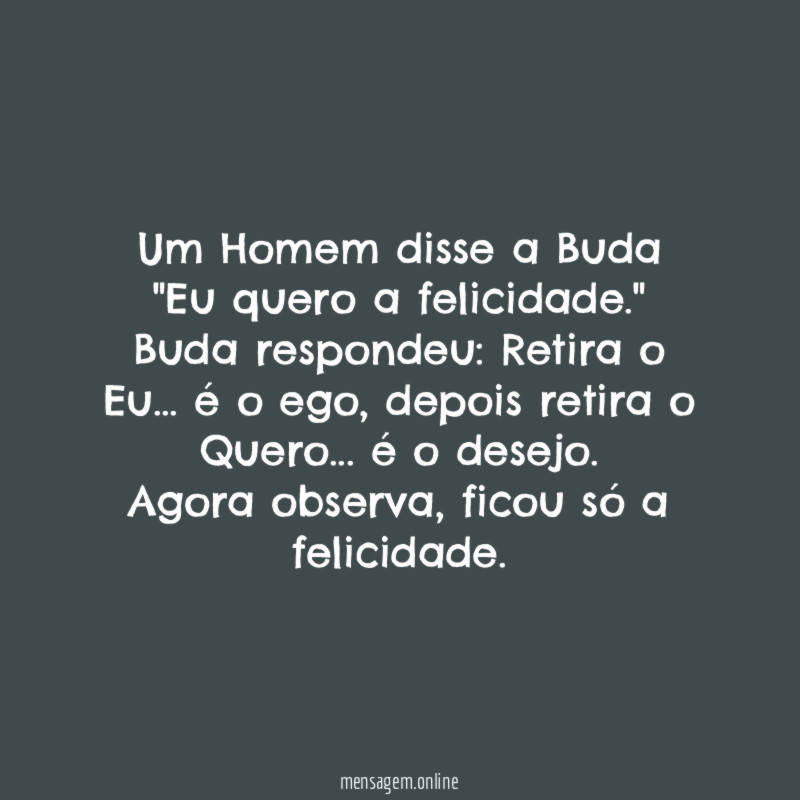 Um Homem disse a Buda "Eu quero a felicidade