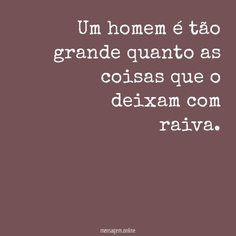 Um homem é tão grande quanto as coisas