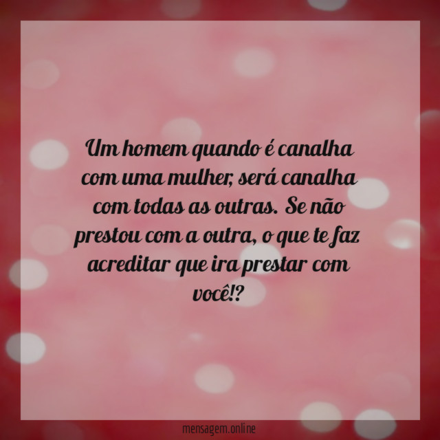 Um homem quando é canalha com uma mulher