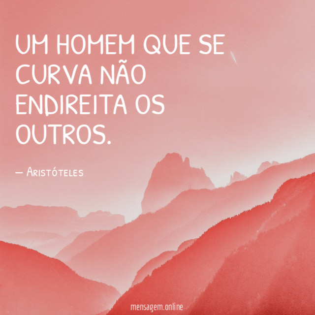 Um homem que se curva não endireita os outros