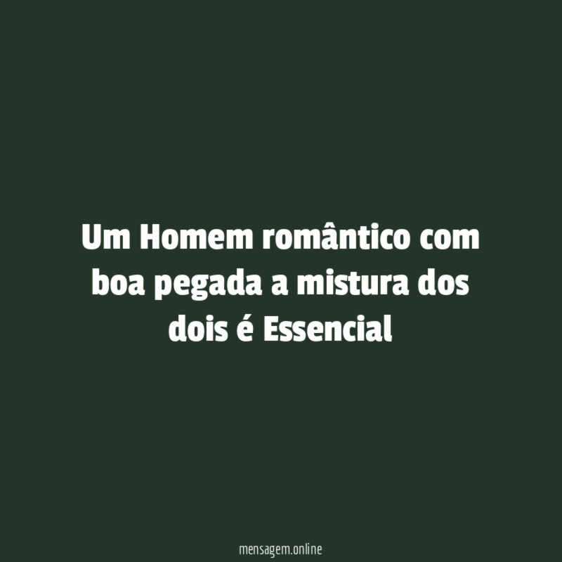 Um Homem romântico com boa pegada a mistura dos dois é Essencial