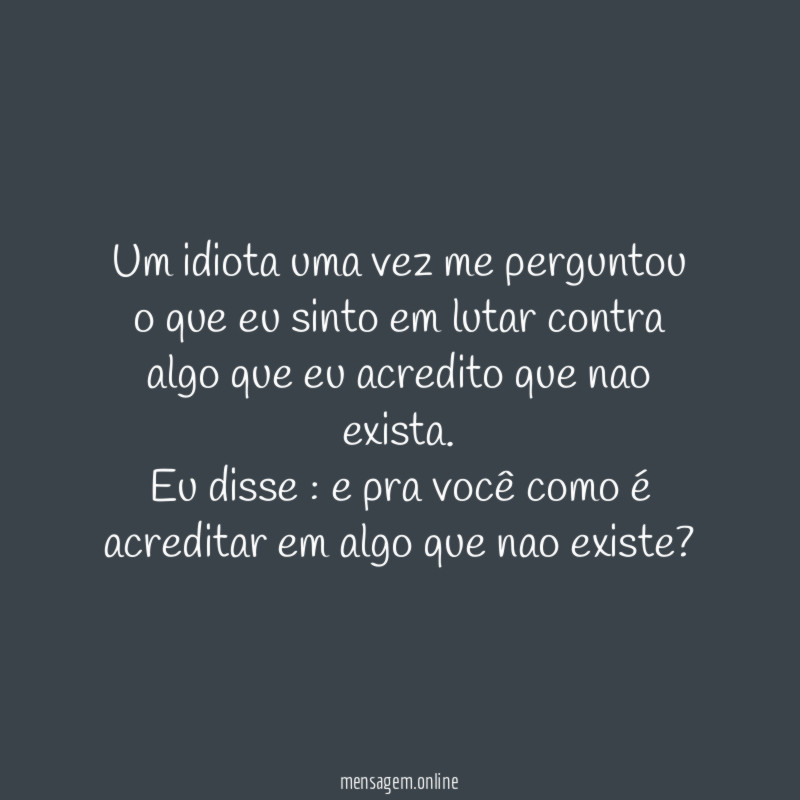 Um idiota uma vez me perguntou o que