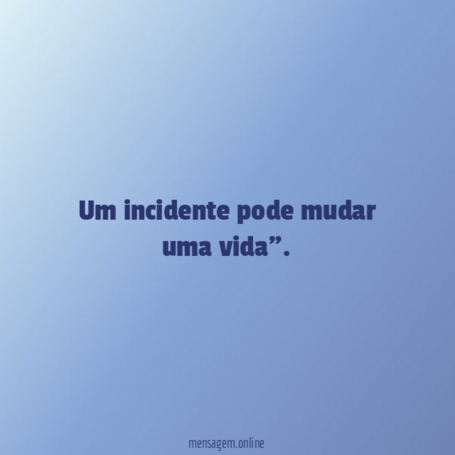 Um incidente pode mudar uma vida"