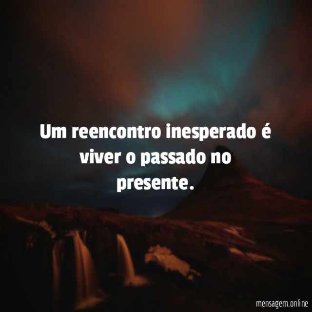 Um reencontro inesperado é viver o passado no presente