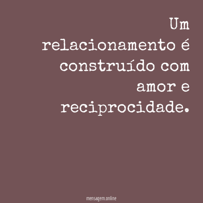 Um relacionamento é construído com amor e reciprocidade