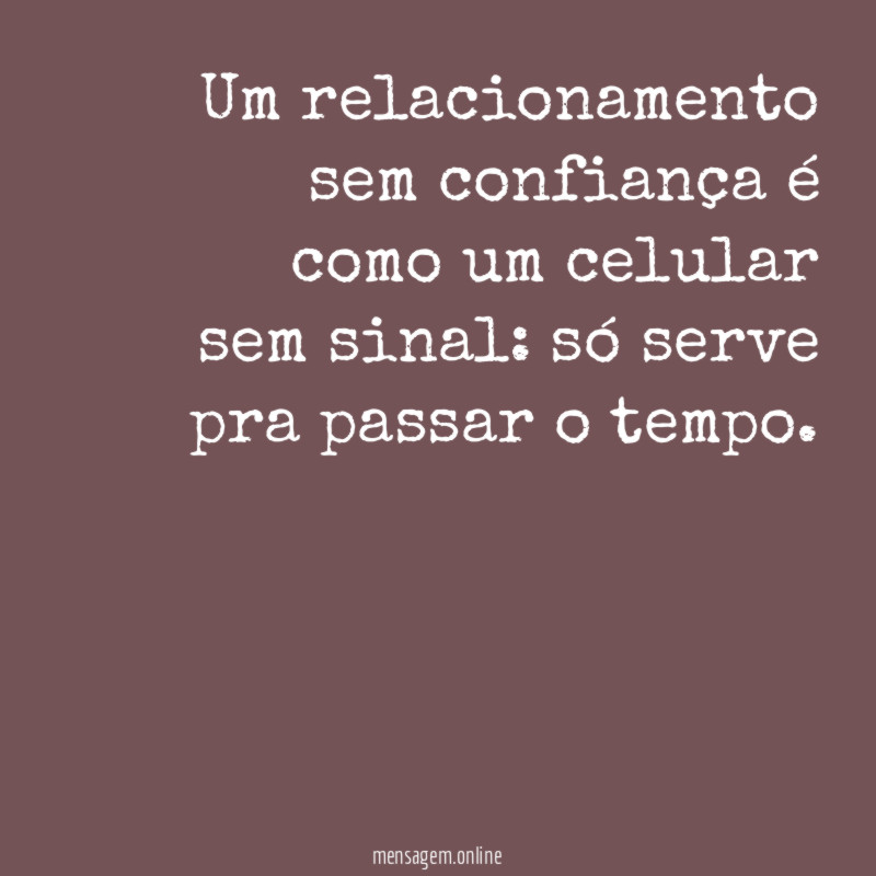 Um relacionamento sem confiança é como um celular sem sinal
