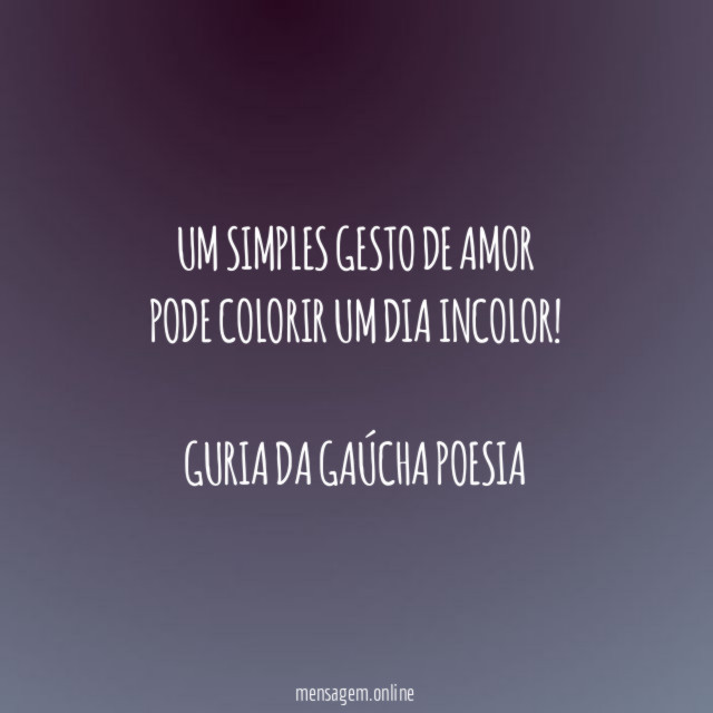 Um simples gesto de amor Pode colorir um dia incolor