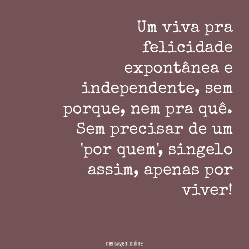 Um viva pra felicidade expontânea e independente