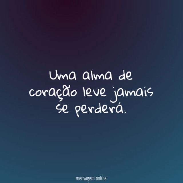 Uma alma de coração leve jamais se perderá