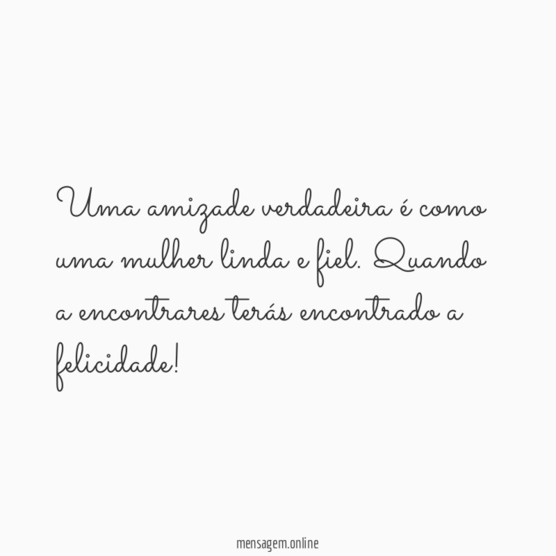Uma amizade verdadeira é como uma mulher linda e fiel