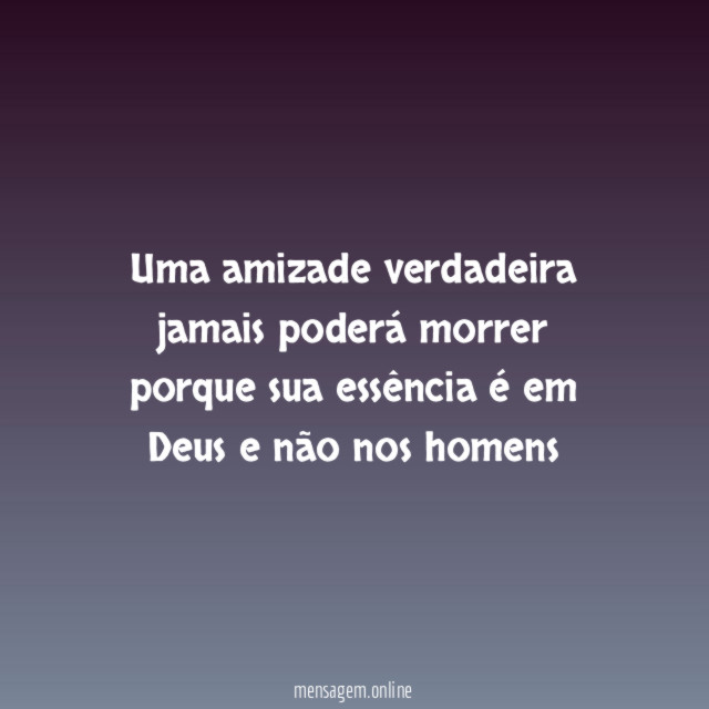 Uma amizade verdadeira jamais poderá morrer porque sua