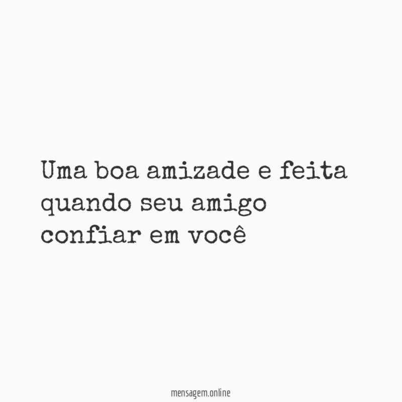 Uma boa amizade e feita quando seu amigo confiar em você