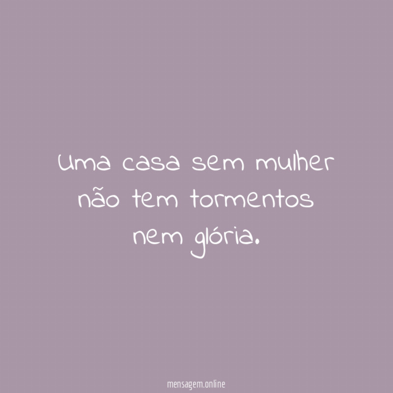 Uma casa sem mulher não tem tormentos nem glória