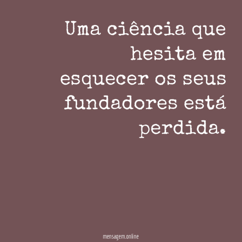 Uma ciência que hesita em esquecer os seus fundadores está perdida