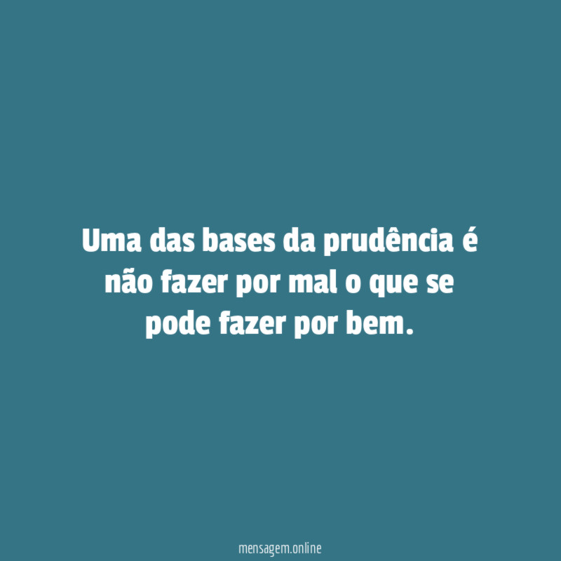 Uma das bases da prudência é não fazer