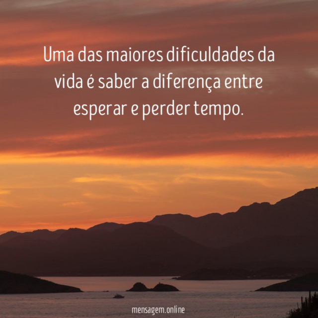 Uma das maiores dificuldades da vida é saber