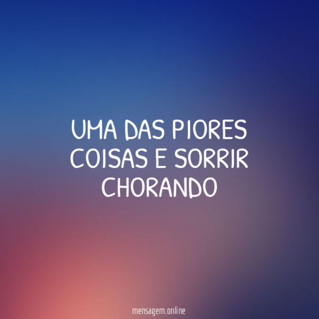 UMA DAS PIORES COISAS E SORRIR CHORANDO