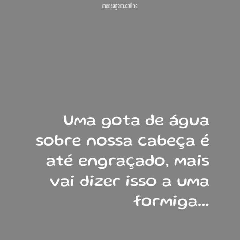 Uma gota de água sobre nossa cabeça é até engraçado
