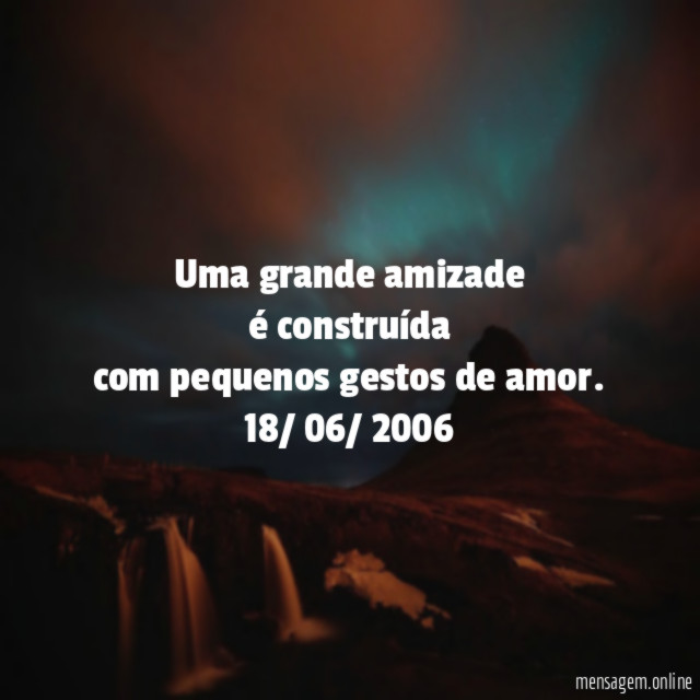 Uma grande amizade é construída com pequenos gestos de amor