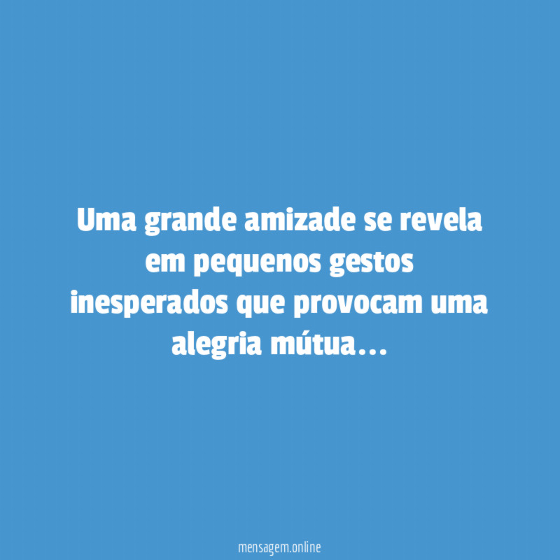 Uma grande amizade se revela em pequenos gestos inesperados que provocam uma alegria mútua…