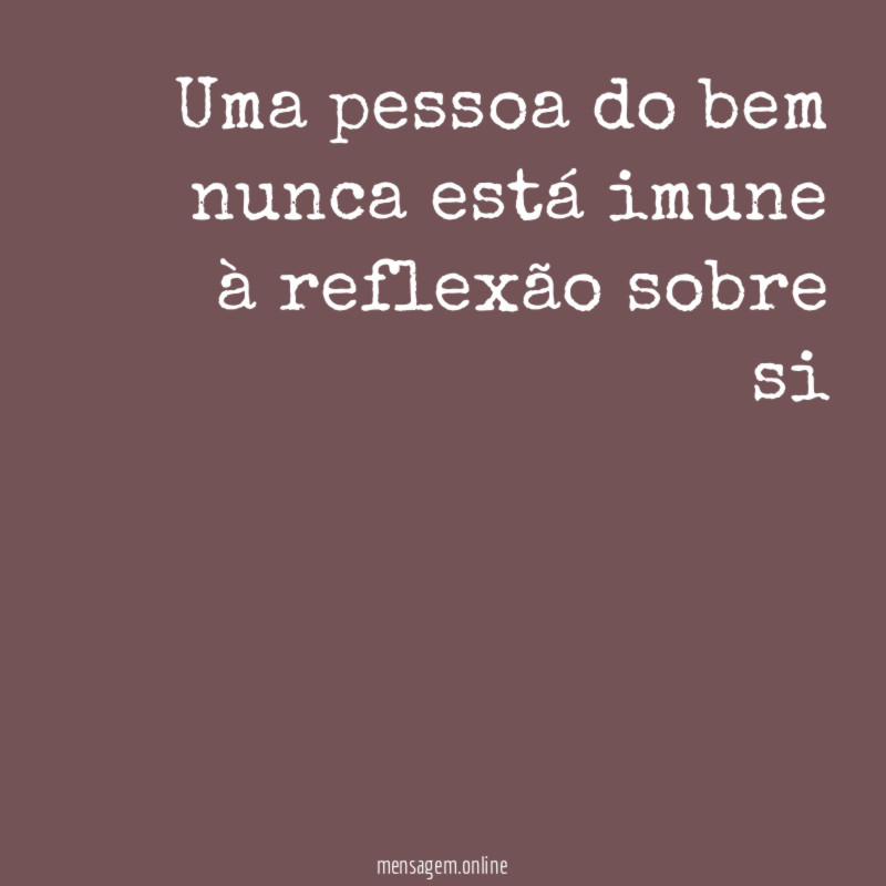 Uma pessoa do bem nunca está imune à reflexão sobre si