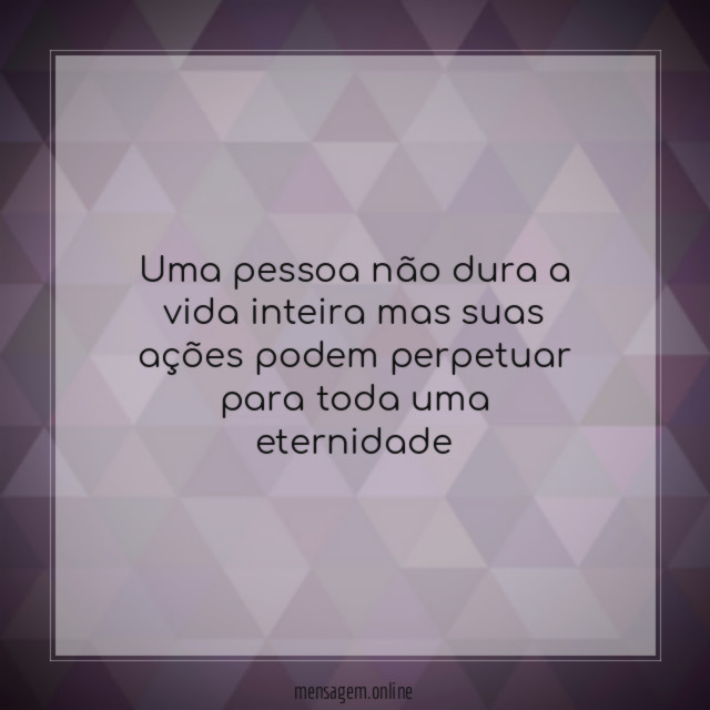 Uma pessoa não dura a vida inteira mas