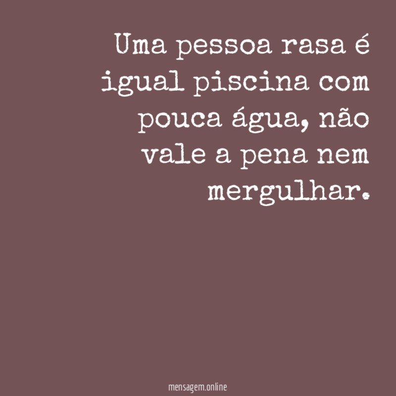 Uma pessoa rasa é igual piscina com pouca água