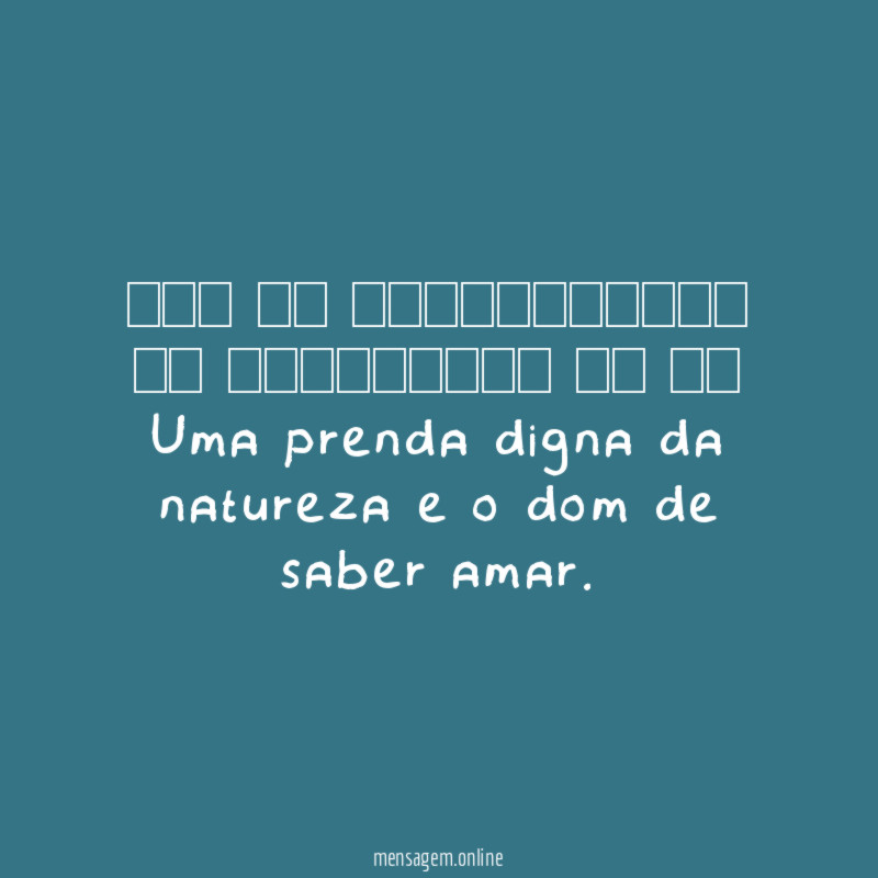 ══ ིྀ ═══════════ ིྀ ═════════ ིྀ ══ Uma prenda digna da natureza e o dom de saber amar