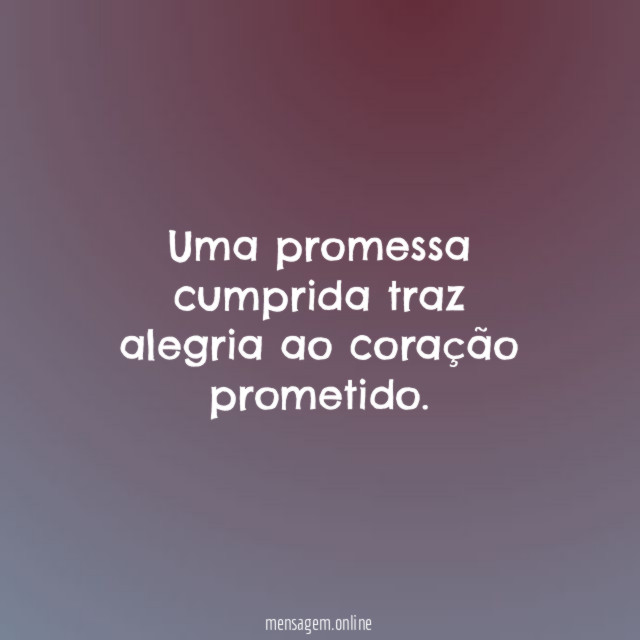 Uma promessa cumprida traz alegria ao coração prometido