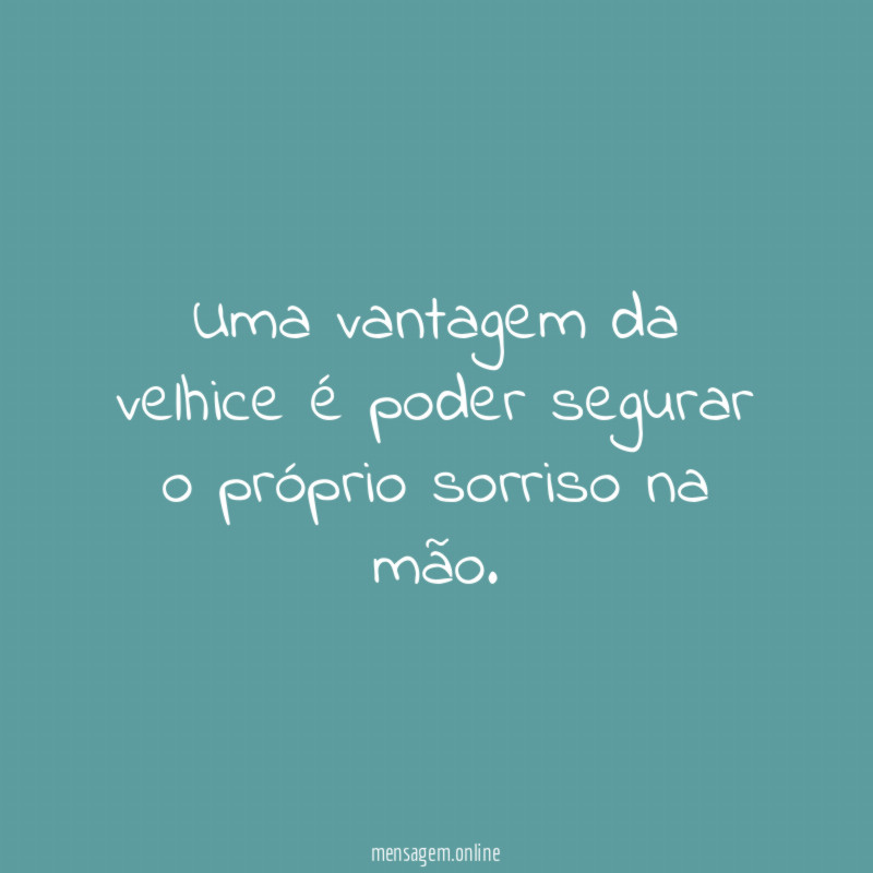 Uma vantagem da velhice é poder segurar
