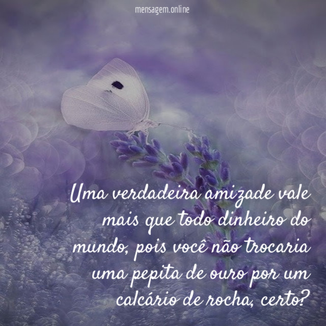 Uma verdadeira amizade vale mais que todo dinheiro do mundo