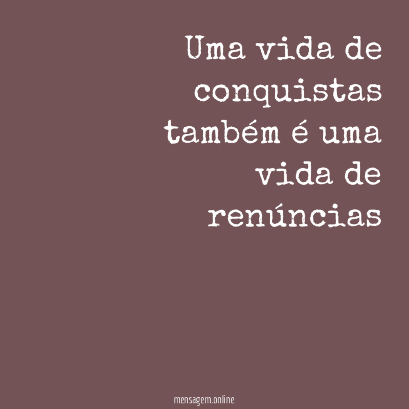 Uma vida de conquistas também é uma vida de renúncias